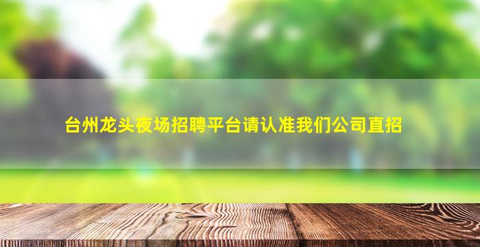 台州龙头夜场招聘平台请认准我们公司直招
